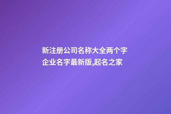 新注册公司名称大全两个字 企业名字最新版,起名之家